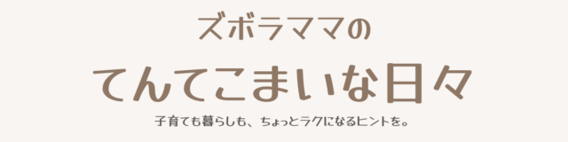 ズボラママのてんてこまいな日々